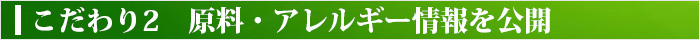 こだわり2 原料・アレルギー情報を公開